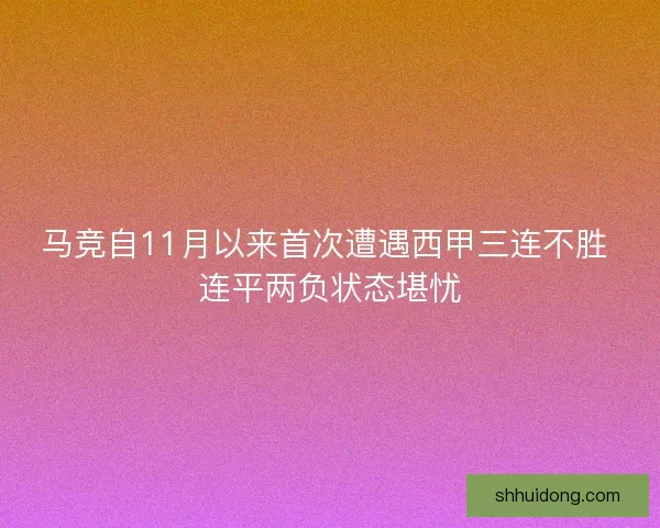 马竞自11月以来首次遭遇西甲三连不胜 连平两负状态堪忧