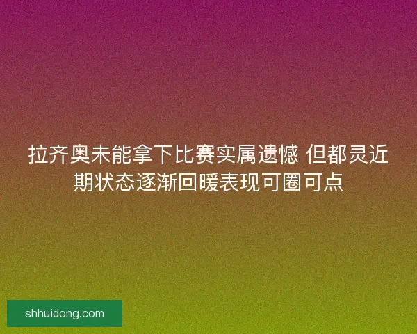 拉齐奥未能拿下比赛实属遗憾 但都灵近期状态逐渐回暖表现可圈可点