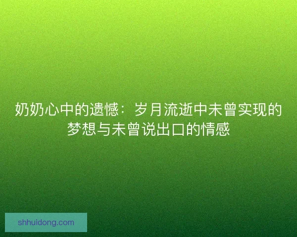 奶奶心中的遗憾：岁月流逝中未曾实现的梦想与未曾说出口的情感
