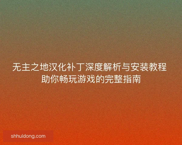无主之地汉化补丁深度解析与安装教程 助你畅玩游戏的完整指南