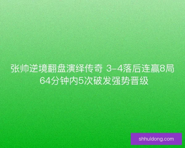 张帅逆境翻盘演绎传奇 3-4落后连赢8局 64分钟内5次破发强势晋级 张帅逆境翻盘演绎传奇 3-4落后连赢8局 64分钟内5次破发强势晋级