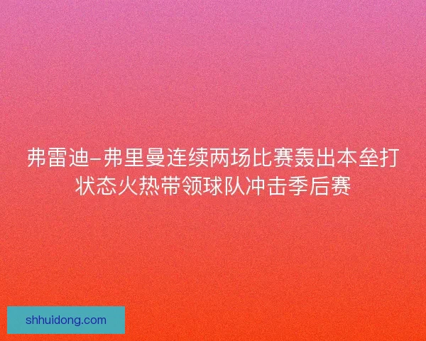 弗雷迪-弗里曼连续两场比赛轰出本垒打状态火热带领球队冲击季后赛
