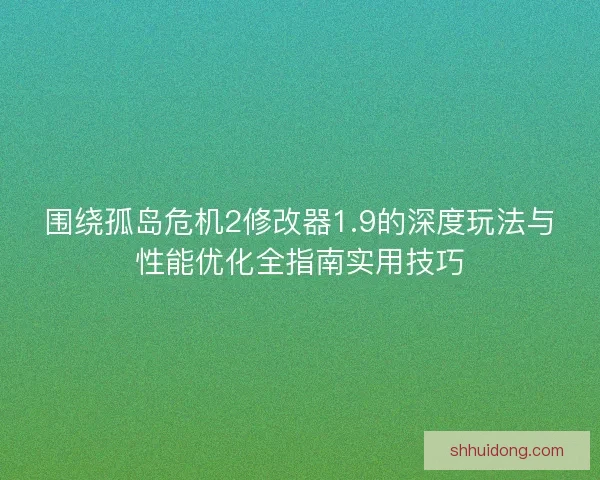 围绕孤岛危机2修改器1.9的深度玩法与性能优化全指南实用技巧
