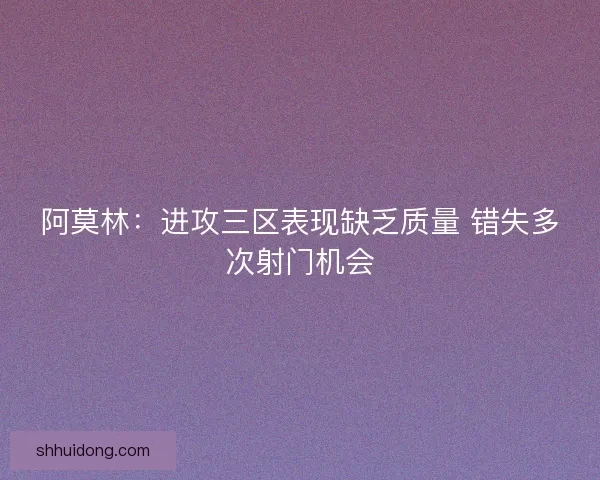 阿莫林：进攻三区表现缺乏质量 错失多次射门机会