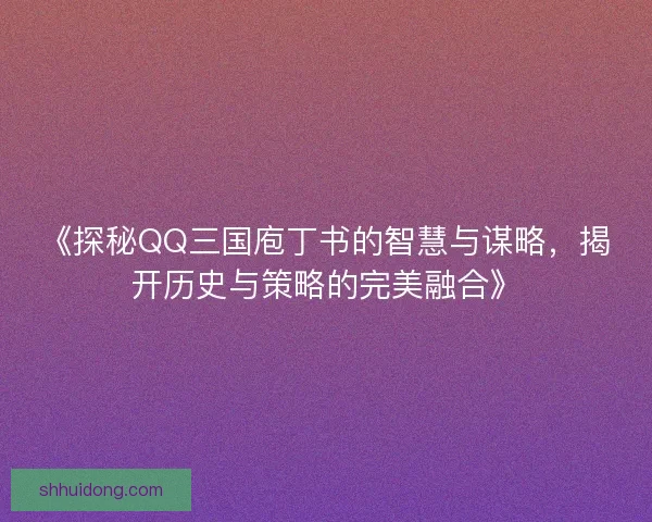 《探秘QQ三国庖丁书的智慧与谋略，揭开历史与策略的完美融合》